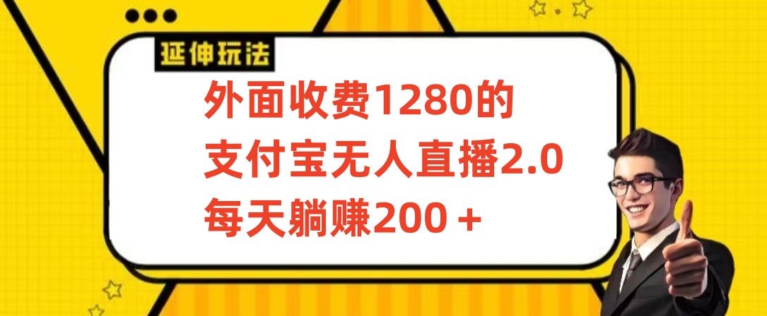 外面收费1280的支付宝无人直播2.0项目，每天躺赚200+，保姆级教程网赚项目-副业赚钱-互联网创业-资源整合华本网创