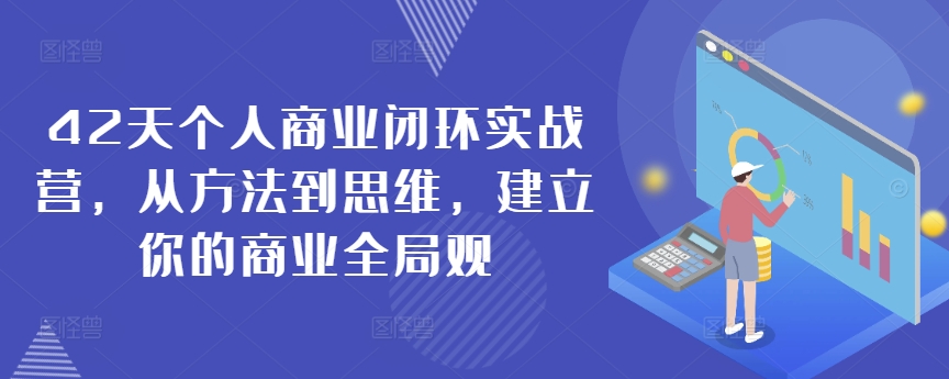 42天个人商业闭环实战营，从方法到思维，建立你的商业全局观网赚项目-副业赚钱-互联网创业-资源整合华本网创