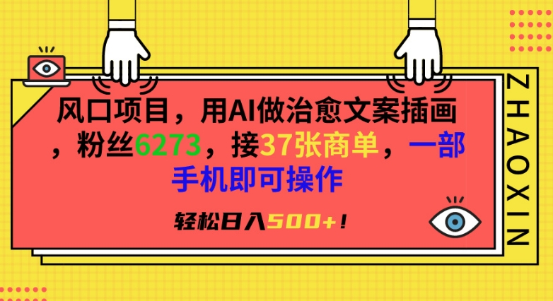 风口项目，用AI做治愈文案插画，粉丝6273，接37张商单，一部手机即可操作，轻松日入500+网赚项目-副业赚钱-互联网创业-资源整合华本网创