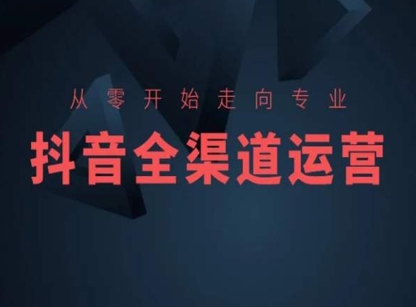 从零开始走向专业，抖音全渠道运营，抖音电商培训网赚项目-副业赚钱-互联网创业-资源整合华本网创