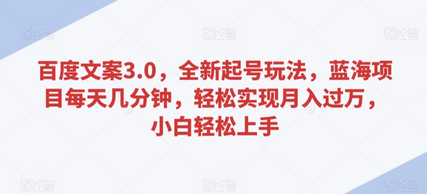 百度文案3.0，全新起号玩法，蓝海项目每天几分钟，轻松实现月入过万，小白轻松上手网赚项目-副业赚钱-互联网创业-资源整合华本网创