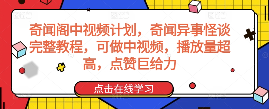 奇闻阁中视频计划，奇闻异事怪谈完整教程，可做中视频，播放量超高，点赞巨给力网赚项目-副业赚钱-互联网创业-资源整合华本网创