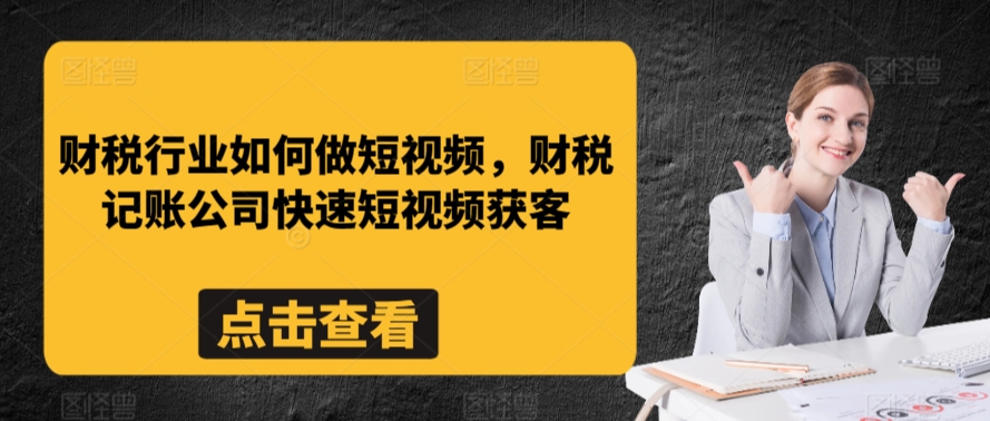 财税行业如何做短视频，财税记账公司快速短视频获客网赚项目-副业赚钱-互联网创业-资源整合华本网创