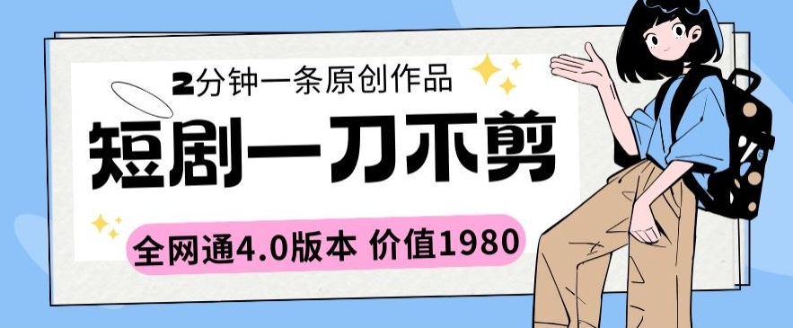 短剧一刀不剪2分钟一条全网通4.0版本价值1980网赚项目-副业赚钱-互联网创业-资源整合华本网创