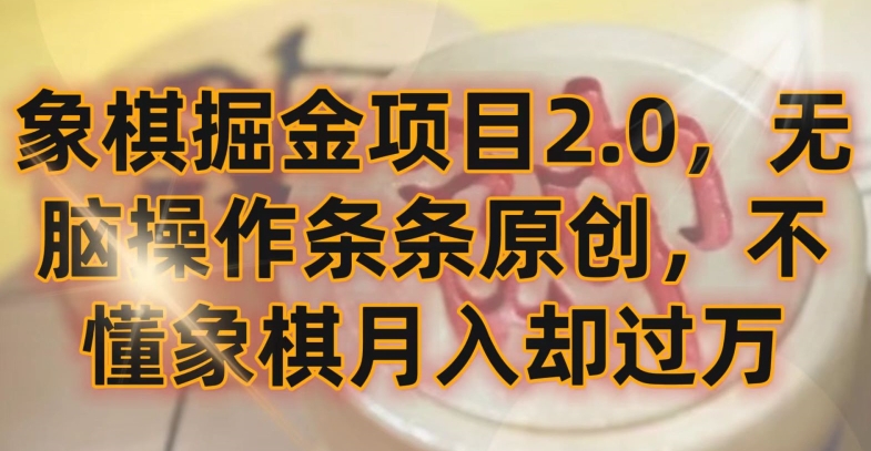 象棋掘金项目2.0，无脑操作条条原创，不懂象棋月入却过万网赚项目-副业赚钱-互联网创业-资源整合华本网创