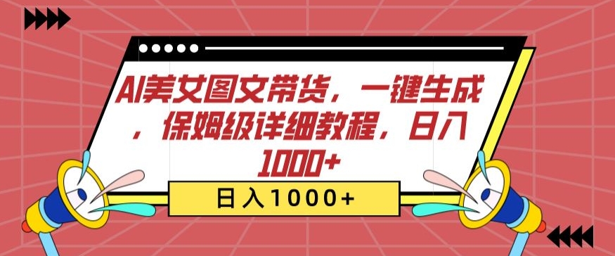 AI美女图文带货，一键生成，保姆级详细教程，日入1000+网赚项目-副业赚钱-互联网创业-资源整合华本网创