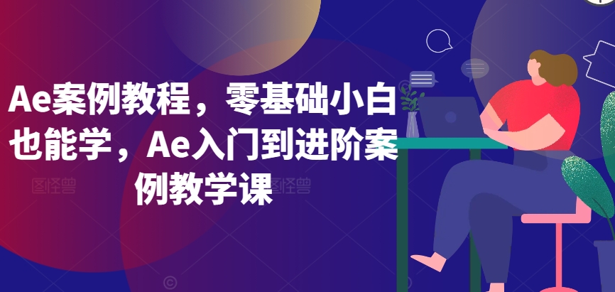 Ae案例教程，零基础小白也能学，Ae入门到进阶案例教学课网赚项目-副业赚钱-互联网创业-资源整合华本网创