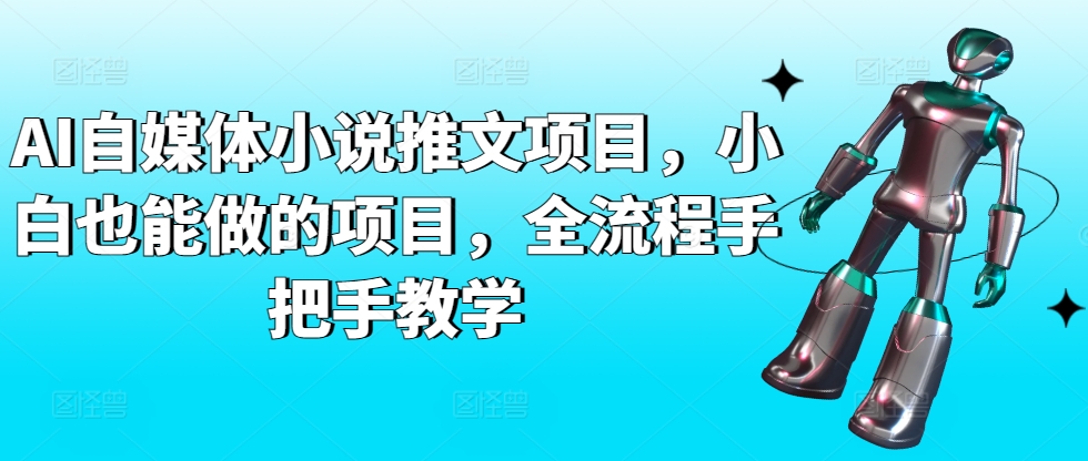 AI自媒体小说推文项目，小白也能做的项目，全流程手把手教学网赚项目-副业赚钱-互联网创业-资源整合华本网创