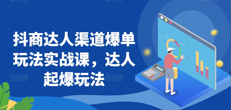 抖商达人渠道爆单玩法实战课，达人起爆玩法网赚项目-副业赚钱-互联网创业-资源整合华本网创