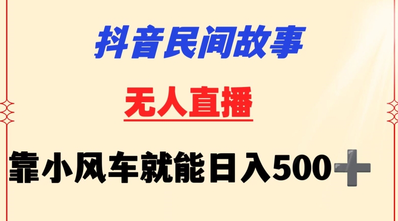 抖音民间故事无人挂机靠小风车一天500+小白也能操作网赚项目-副业赚钱-互联网创业-资源整合华本网创