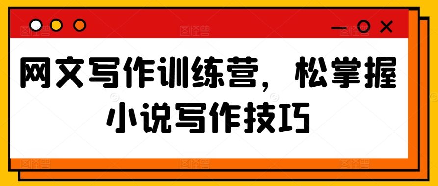 网文写作训练营，松掌握小说写作技巧网赚项目-副业赚钱-互联网创业-资源整合华本网创