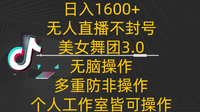 日入1600+，不封号无人直播美女舞团3.0，无脑操作多重防非操作，个人工作制皆可操作网赚项目-副业赚钱-互联网创业-资源整合华本网创