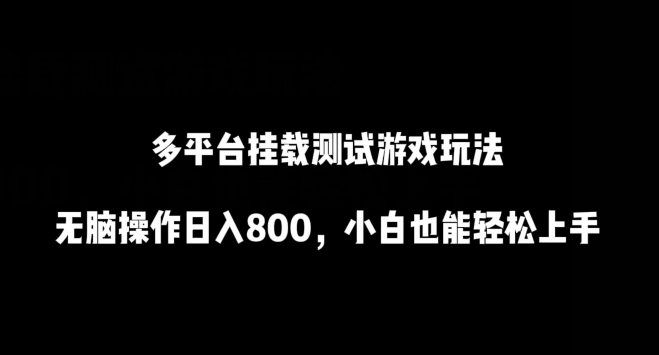 多平台挂载测试游戏玩法，无脑操作日入800，小白也能轻松上手网赚项目-副业赚钱-互联网创业-资源整合华本网创