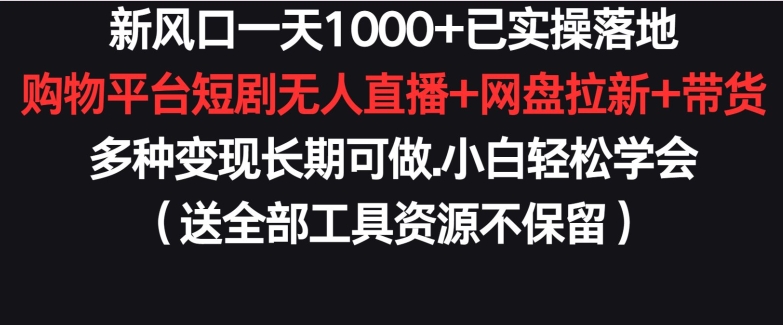 新风口一天1000+已实操落地购物平台短剧无人直播+网盘拉新+带货多种变现长期可做网赚项目-副业赚钱-互联网创业-资源整合华本网创