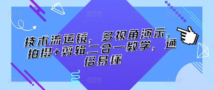 技术流运镜，多视角演示，拍摄+剪辑二合一教学，通俗易懂网赚项目-副业赚钱-互联网创业-资源整合华本网创