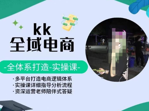 KK全域电商，全体系打造实操课，多平台打造电商逻辑体系网赚项目-副业赚钱-互联网创业-资源整合华本网创