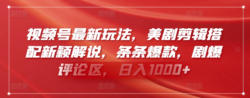 视频号最新玩法，美剧剪辑搭配新颖解说，条条爆款，剧爆评论区，日入1000+网赚项目-副业赚钱-互联网创业-资源整合华本网创