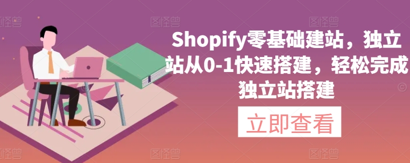 Shopify零基础建站，独立站从0-1快速搭建，轻松完成独立站搭建网赚项目-副业赚钱-互联网创业-资源整合华本网创