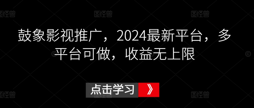 鼓象影视推广，2024最新平台，多平台可做，收益无上限网赚项目-副业赚钱-互联网创业-资源整合华本网创