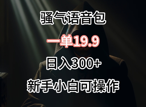 0成本卖骚气语音包，一单19.9.日入300+网赚项目-副业赚钱-互联网创业-资源整合华本网创