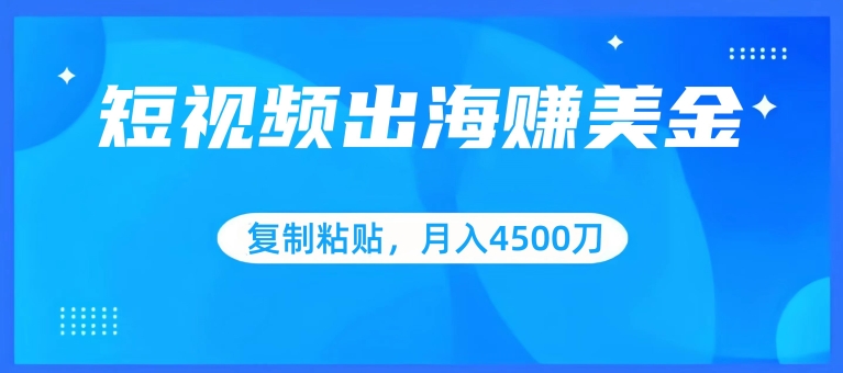 短视频出海赚美金，复制粘贴批量操作，小白轻松掌握，月入4500美刀网赚项目-副业赚钱-互联网创业-资源整合华本网创