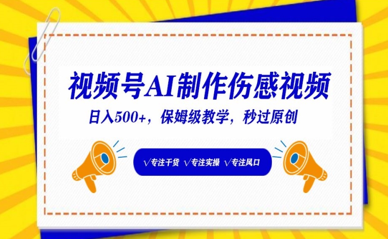 视频号AI制作伤感视频，日入500+，保姆级教学网赚项目-副业赚钱-互联网创业-资源整合华本网创