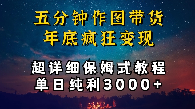 五分钟作图带货疯狂变现，超详细保姆式教程单日纯利3000+网赚项目-副业赚钱-互联网创业-资源整合华本网创