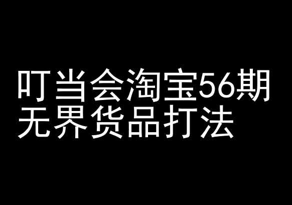 叮当会淘宝56期：无界货品打法-淘宝开店教程网赚项目-副业赚钱-互联网创业-资源整合华本网创