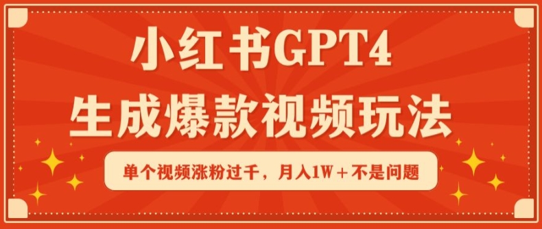 小红书GPT4生成爆款视频玩法，单个视频涨粉过千，月入1W+不是问题网赚项目-副业赚钱-互联网创业-资源整合华本网创