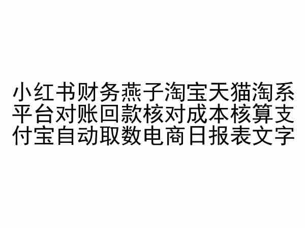 小红书财务燕子淘宝天猫淘系平台对账回款核对成本核算支付宝自动取数电商日报表网赚项目-副业赚钱-互联网创业-资源整合华本网创