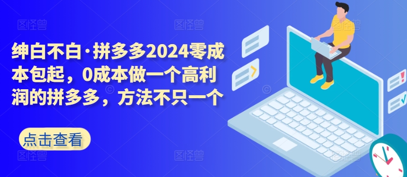 拼多多2024零成本包起，0成本做一个高利润的拼多多，方法不只一个网赚项目-副业赚钱-互联网创业-资源整合华本网创