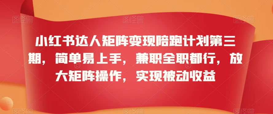 小红书达人矩阵变现陪跑计划第三期，简单易上手，兼职全职都行，放大矩阵操作，实现被动收益网赚项目-副业赚钱-互联网创业-资源整合华本网创