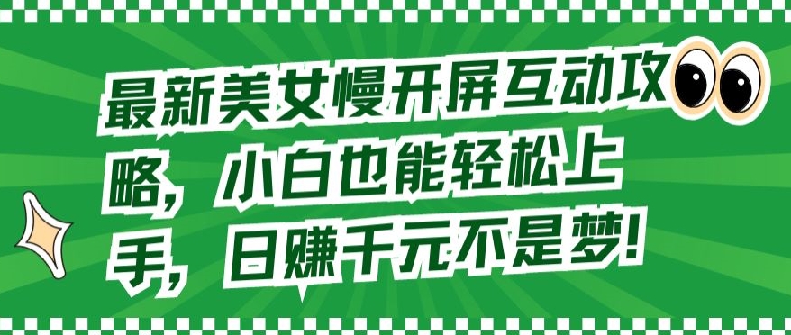 最新美女慢开屏互动攻略，小白也能轻松上手，日赚千元不是梦网赚项目-副业赚钱-互联网创业-资源整合华本网创