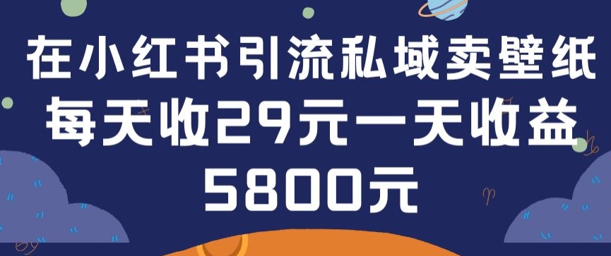 在小红书引流私域卖壁纸每张29元单日最高卖出200张(0-1搭建教程)网赚项目-副业赚钱-互联网创业-资源整合华本网创