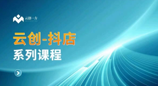 云创一方-抖店系列课，​抖店商城、商品卡、无货源等玩法网赚项目-副业赚钱-互联网创业-资源整合华本网创