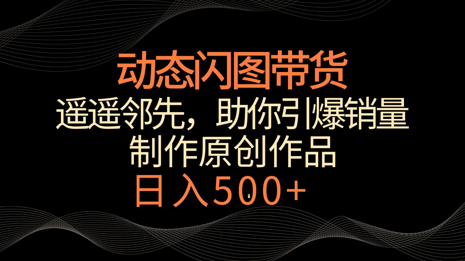 动态闪图带货，遥遥领先，冷门玩法，助你轻松引爆销量！日入500+网赚项目-副业赚钱-互联网创业-资源整合华本网创