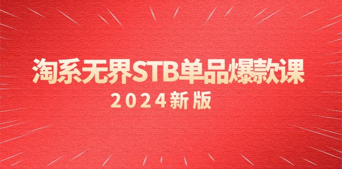 （9207期）淘系 无界STB单品爆款课（2024）付费带动免费的核心逻辑，万相台无界关…网赚项目-副业赚钱-互联网创业-资源整合华本网创