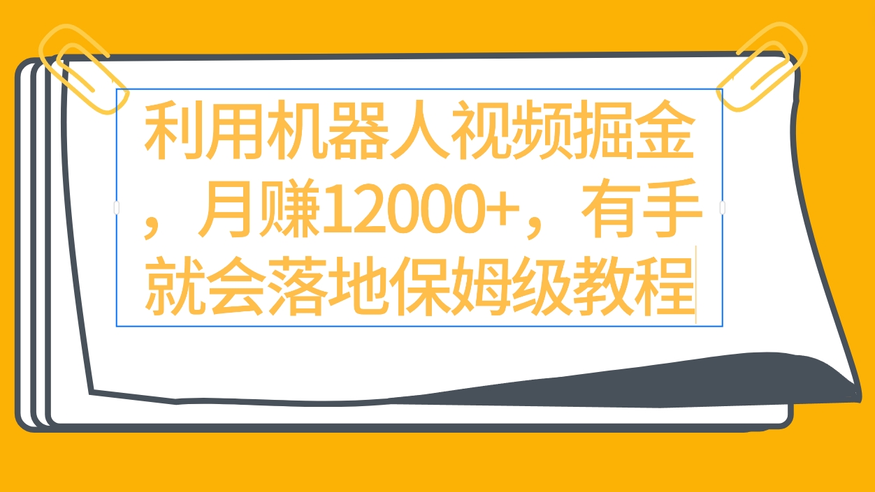 （9346期）利用机器人视频掘金月赚12000+，有手就会落地保姆级教程网赚项目-副业赚钱-互联网创业-资源整合华本网创