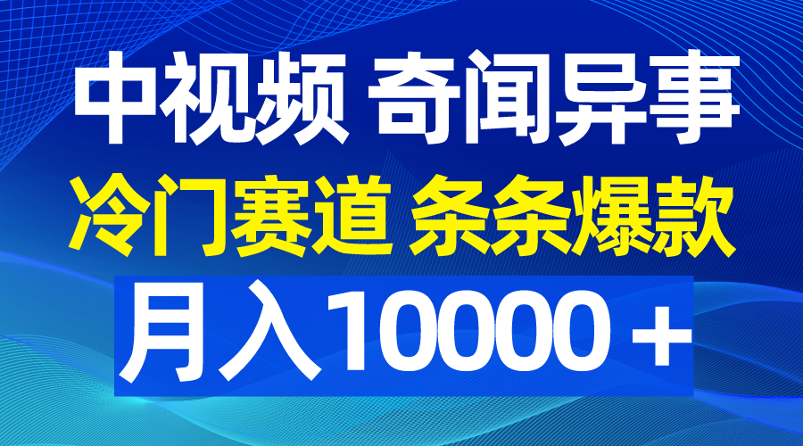 （9627期）中视频奇闻异事，冷门赛道条条爆款，月入10000＋网赚项目-副业赚钱-互联网创业-资源整合华本网创