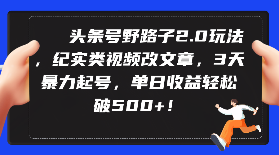 （9488期）头条号野路子2.0玩法，纪实类视频改文章，3天暴力起号，单日收益轻松破500+网赚项目-副业赚钱-互联网创业-资源整合华本网创