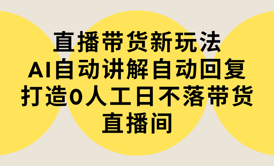 （9328期）直播带货新玩法，AI自动讲解自动回复 打造0人工日不落带货直播间-教程+软件网赚项目-副业赚钱-互联网创业-资源整合华本网创