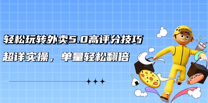 （9194期）轻松玩转外卖5.0高评分技巧，超详实操，单量轻松翻倍（21节视频课）网赚项目-副业赚钱-互联网创业-资源整合华本网创