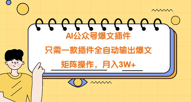 （9248期）AI公众号爆文插件，只需一款插件全自动输出爆文，矩阵操作，月入3W+网赚项目-副业赚钱-互联网创业-资源整合华本网创