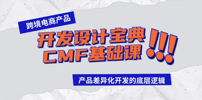 （9611期）跨境电商产品开发设计宝典-CMF基础课：产品差异化开发的底层逻辑网赚项目-副业赚钱-互联网创业-资源整合华本网创