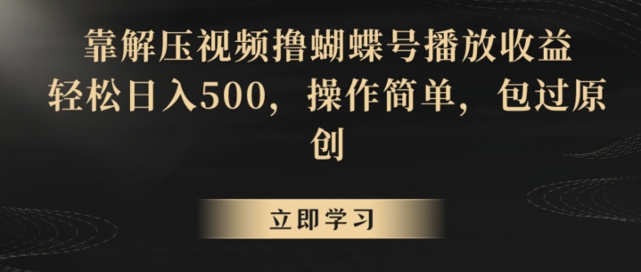 靠解压视频撸蝴蝶号播放收益，轻松日入500，操作简单，包过原创网赚项目-副业赚钱-互联网创业-资源整合华本网创