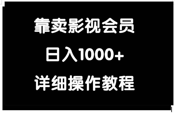 （9509期）靠卖影视会员，日入1000+网赚项目-副业赚钱-互联网创业-资源整合华本网创