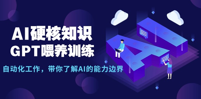 （9425期）AI硬核知识-GPT喂养训练，自动化工作，带你了解AI的能力边界（10节课）网赚项目-副业赚钱-互联网创业-资源整合华本网创