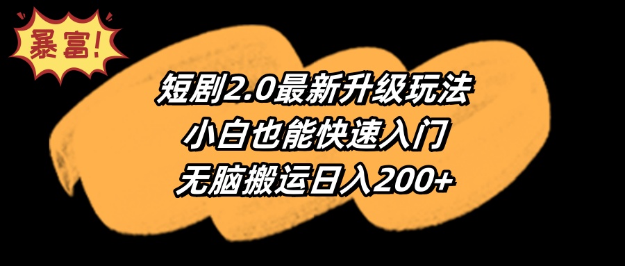 （9375期）短剧2.0最新升级玩法，小白也能快速入门，无脑搬运日入200+网赚项目-副业赚钱-互联网创业-资源整合华本网创