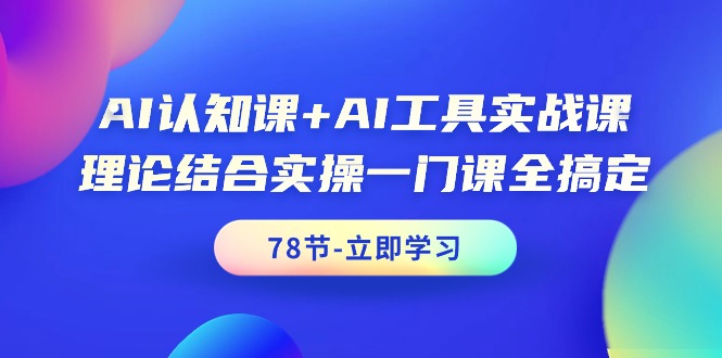 （9475期）AI认知课+AI工具实战课，理论结合实操一门课全搞定（78节课）网赚项目-副业赚钱-互联网创业-资源整合华本网创