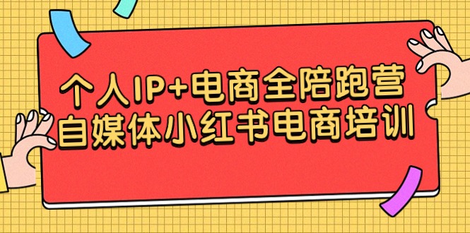 （9233期）个人IP+电商全陪跑营，自媒体小红书电商培训网赚项目-副业赚钱-互联网创业-资源整合华本网创